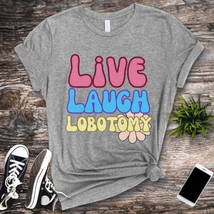 Live Laugh Lobotomy Dark Humor Unisex T-Shirt, Funny Meme Shirt, Sarcasm Shirt, Mental Health Humor, Gifts For Her, Gifts For Him