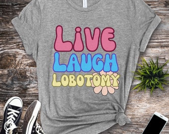 Live Laugh Lobotomy Dark Humor Unisex T-Shirt, Funny Meme Shirt, Sarcasm Shirt, Mental Health Humor, Gifts For Her, Gifts For Him