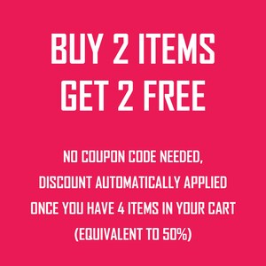 May include: Pink background with white text that reads "BUY 2 ITEMS GET 2 FREE" and "NO COUPON CODE NEEDED, DISCOUNT AUTOMATICALLY APPLIED ONCE YOU HAVE 4 ITEMS IN YOUR CART (EQUIVALENT TO 50%)"