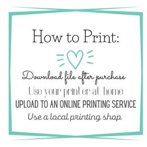 May include: A teal blue frame with the text "How to Print:" and instructions on how to print a digital file. The instructions include downloading the file after purchase, using a home printer, uploading to an online printing service, or using a local printing shop.