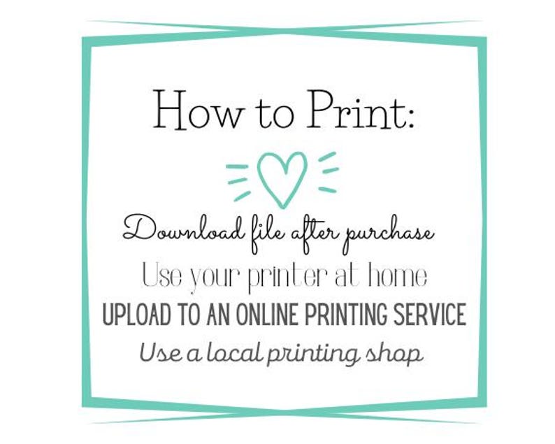 May include: A teal blue frame with the text "How to Print:" and instructions on how to print a digital file. The instructions include downloading the file after purchase, using a home printer, uploading to an online printing service, or using a local printing shop.