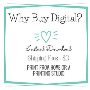 May include: A teal blue square with rounded corners contains the text "Why Buy Digital?" with a heart and three lines above the text "Instant Download". Below the text is "Shipping Fees = $0" and "PRINT FROM HOME OR A PRINTING STUDIO".