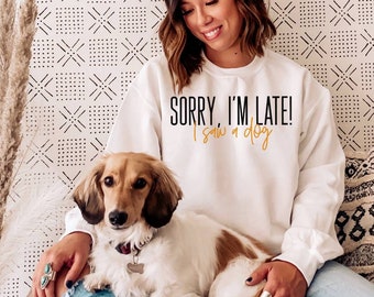 Sorry I'm Late I Saw a Dog Sweatshirt - Dog Lover Gift