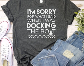 Funny Boating T-Shirt: I'm Sorry For What I Said Docking