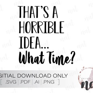 Horrible Idea.. What Time? - SVG (Digital Download)