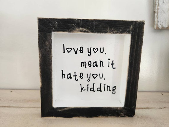 Love You Mean It, Hate You Kidding - Wooden Block Sign - Best