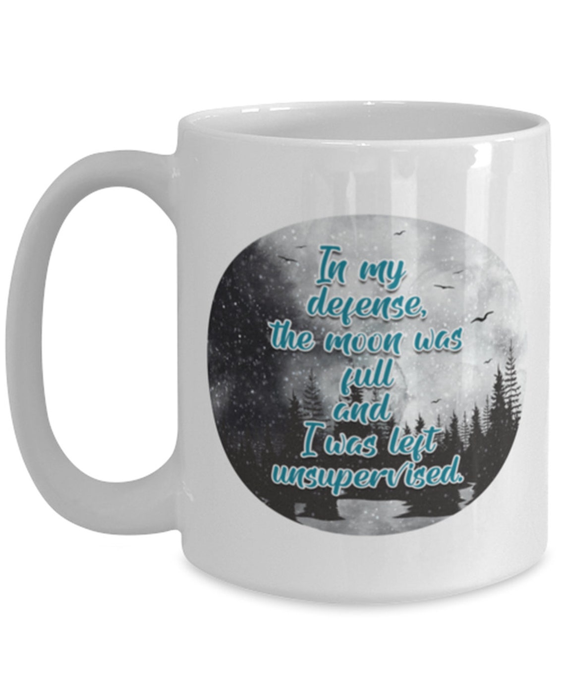 in my defense i was left unsupervised and the moon was full