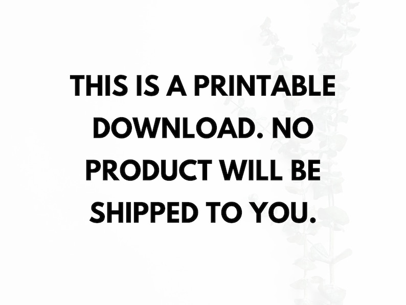 May include: White background with black text that reads: "THIS IS A PRINTABLE DOWNLOAD. NO PRODUCT WILL BE SHIPPED TO YOU." A sprig of green leaves is in the background.