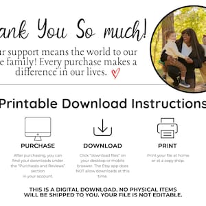 May include: A printable download instruction card with a photo of a family of three. The text reads "Thank You So much! Your support means the world to our little family! Every purchase makes a difference in our lives."  The card also includes instructions for purchasing, downloading, and printing the digital file.