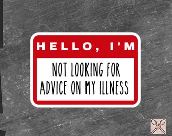 May include: A red and white name tag with the text "HELLO, I'M NOT LOOKING FOR ADVICE ON MY ILLNESS".