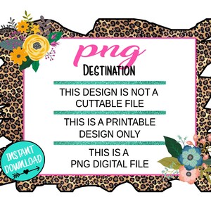 May include: A digital download of a printable design featuring a leopard print background with floral accents. The text "png DESTINATION" is displayed in pink, and the text "THIS DESIGN IS NOT A CUTTABLE FILE" and "THIS IS A PRINTABLE DESIGN ONLY" are displayed in teal. The text "THIS IS A PNG DIGITAL FILE" is displayed in teal.