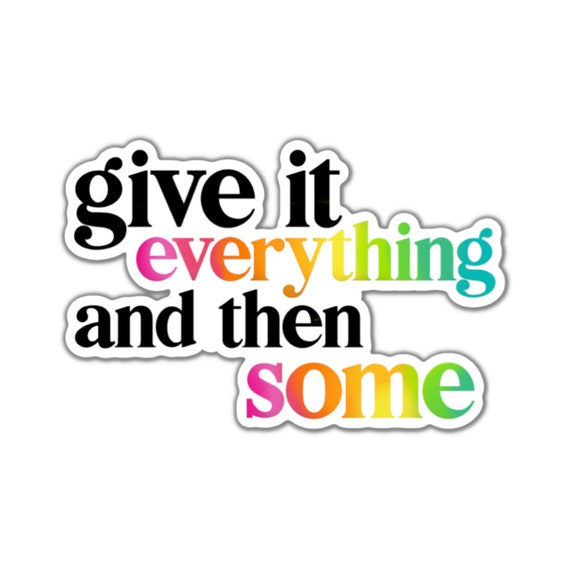 Motivational Quote Sticker: Give It Everything, Vinyl Die Cut