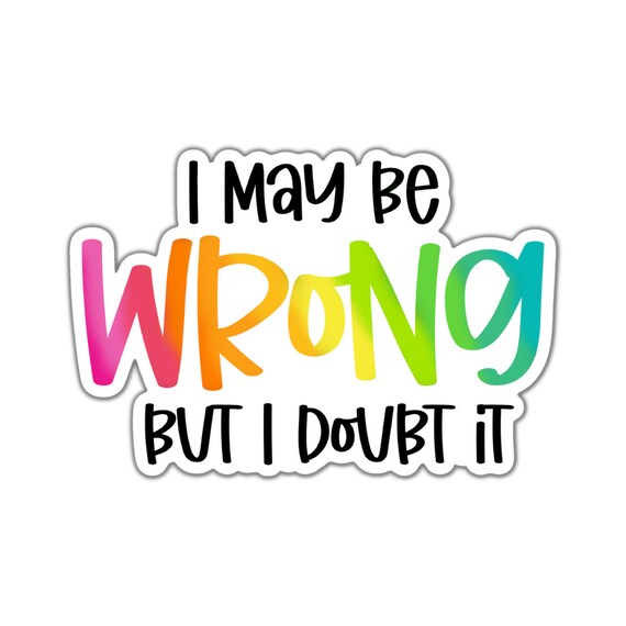 I May Be Wrong But I Doubt It Sticker: Motivational Quote, Matte Vinyl