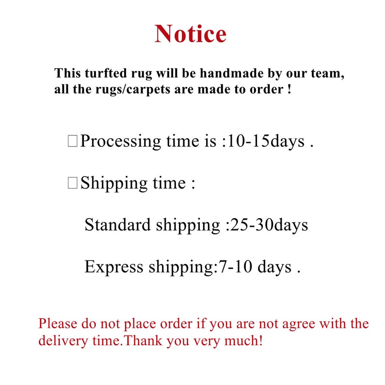 May include: Notice: This turfted rug will be handmade by our team, all the rugs/carpets are made to order! Processing time is 10-15 days. Shipping time: Standard shipping 25-30 days. Express shipping: 7-10 days. Please do not place order if you are not agree with the delivery time. Thank you very much!