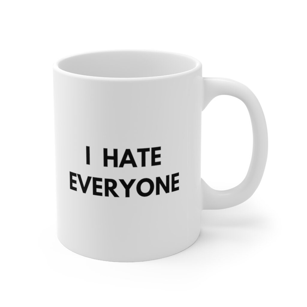 I Hate Everyone Mug White Funny Gift Rude Gift Text Mug Etsy