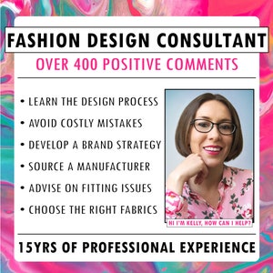 Puede incluir: Una mujer con una camisa rosa de flores y gafas sonríe y se sostiene la mano en la barbilla. El texto "FASHION DESIGN CONSULTANT" está en la parte superior de la imagen. Debajo del texto está "OVER 400 POSITIVE COMMENTS". Debajo de eso hay una lista de servicios ofrecidos: "LEARN THE DESIGN PROCESS", "AVOID COSTLY MISTAKES", "DEVELOP A BRAND STRATEGY", "SOURCE A MANUFACTURER", "ADVISE ON FITTING ISSUES", y "CHOOSE THE RIGHT FABRICS". En la parte inferior de la imagen está el texto "HI I'M KELLY, HOW CAN I HELP?" y "15YRS OF PROFESSIONAL EXPERIENCE".
