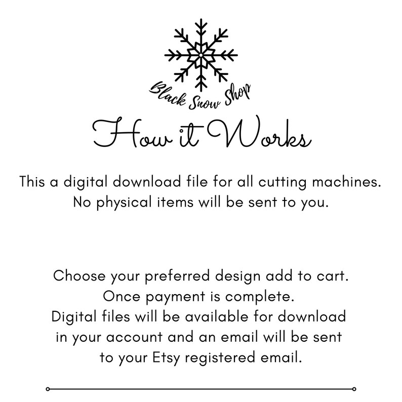 May include: Black Snow Shop logo with a snowflake design. Text reads "How it Works". This is a digital download file for all cutting machines. No physical items will be sent to you. Choose your preferred design, add to cart, and once payment is complete, digital files will be available for download in your account and an email will be sent to your Etsy registered email.