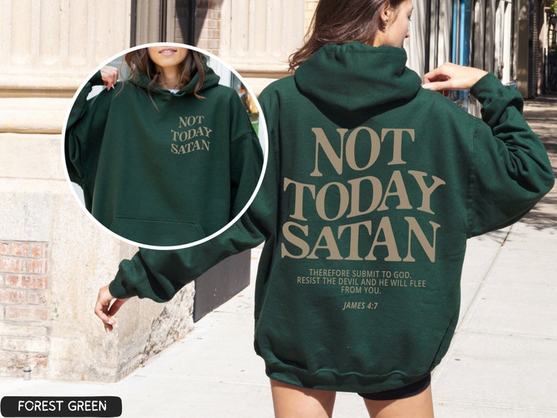 May include: Forest green hooded sweatshirt with the text "NOT TODAY SATAN" in tan lettering on the back. The text "THEREFORE SUBMIT TO GOD. RESIST THE DEVIL AND HE WILL FLEE FROM YOU. JAMES 4:7" is also printed in tan lettering on the back.