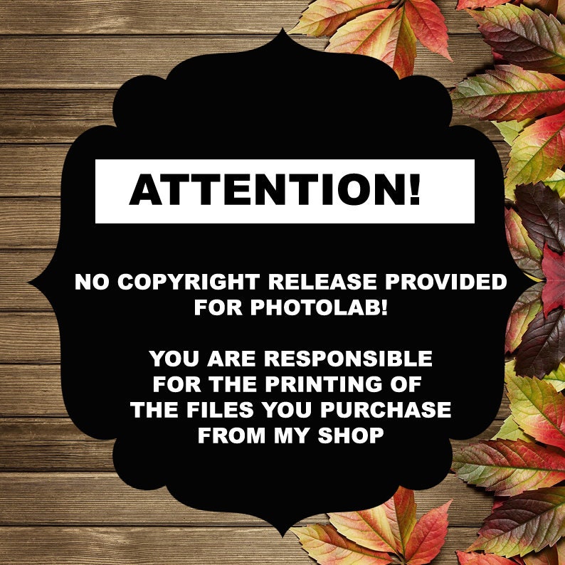 May include: Black and white sign with the text "ATTENTION! NO COPYRIGHT RELEASE PROVIDED FOR PHOTOLAB! YOU ARE RESPONSIBLE FOR THE PRINTING OF THE FILES YOU PURCHASE FROM MY SHOP" on a wooden background with fall leaves.