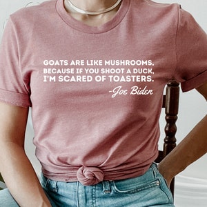Goats Are Like Mushrooms T-Shirt, Joe Biden Shirt, Anti Democrat Tee, Election Shirt, Joe Biden&#39;s Quotes, Republican Party Shirt