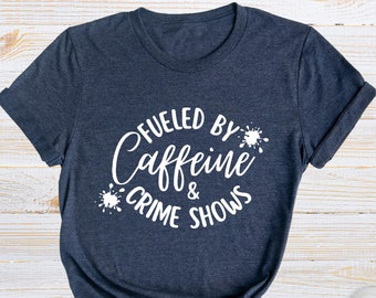 Fueled By Caffeine and Crime Shows T-Shirt, Funny Graphic Tee