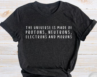 The Universe Made Of Protons, Neutrons, Electrons and Morons Shirt, Funny Science Shirts, Sarcastic T-Shirt, Physics Shirt, Science Gift