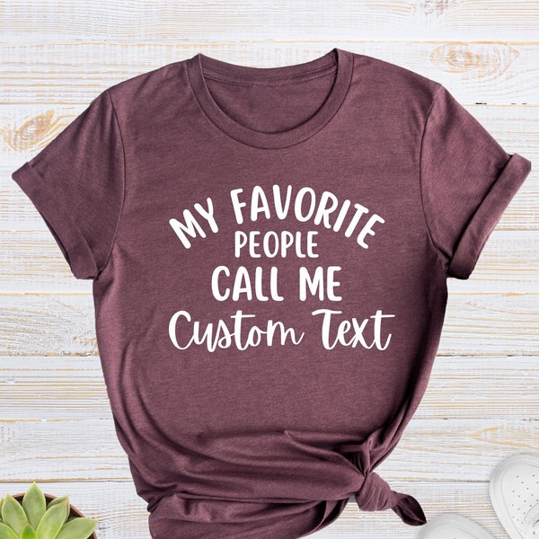 My Favorite People Call Me Shirt, Family Gift Tee, Custom Text Shirt, Personalized T-Shirt, Custom Name Tee, Sarcastic Shirts, Funny Gift