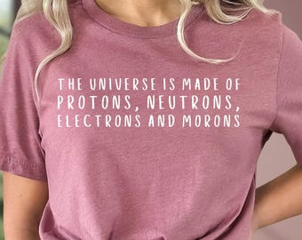 The Universe Made Of Protons, Neutrons, Electrons and Morons Shirt, Funny Science Shirts, Sarcastic T-Shirt, Physics Shirt, Science Gift
