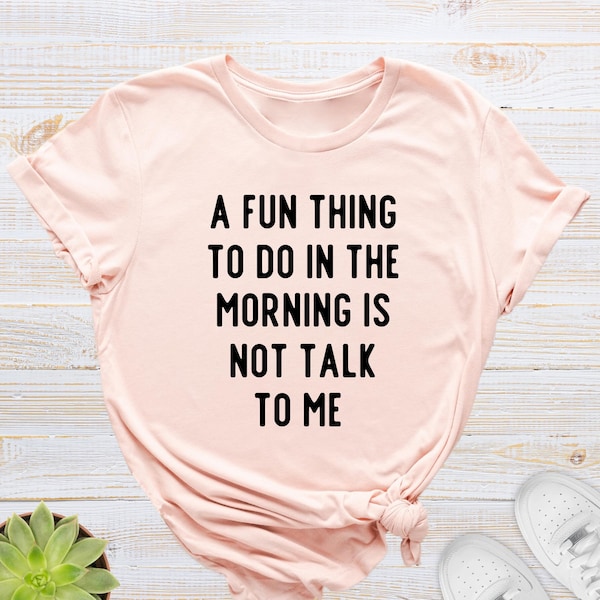 A Fun Thing To Do In The Morning Is Not Talk To Me Shirt, Funny Sayings Shirt, Sarcastic T-Shirt, Funny Women Tee, Unisex Sarcastic Tee