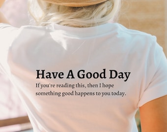 May include: A white t-shirt with the text "Have A Good Day" and the message "If you're reading this, then I hope something good happens to you today."