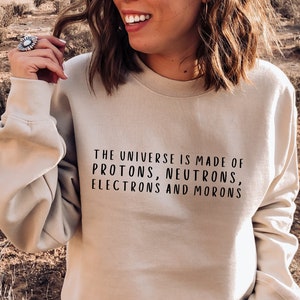 The Universe Made Of Protons, Neutrons, Electrons and Morons Sweatshirt, Funny Science Shirts, Sarcastic Shirt, Physics Shirt, Science Gift