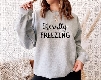 Literally Freezing Sweatshirt, Cozy Sweatshirt, Winter Sweatshirt, Funny Sweatshirt, Christmas Sweatshirt, Fall Sweatshirt, Always Cold Tee
