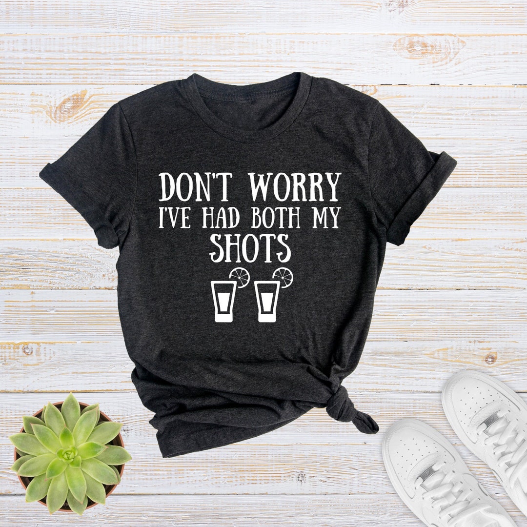 Don't Worry I've Had Both My Shots Shirt, Funny Alcohol Shirt, Alcohol