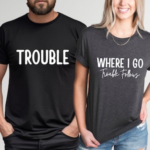 Trouble Couple Shirt, Where I Go Trouble Follows Shirt, Couple Matching Tees, Funny Couples Shirts, Gift for Wife, Valentines Day Gift