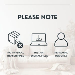 May include: A graphic with the text PLEASE NOTE at the top. Below are three black icons: a box with an X, a laptop with a download arrow, and a person silhouette. Text below reads NO PHYSICAL ITEM SHIPPED, INSTANT DIGITAL FILES, and PERSONAL USE ONLY.