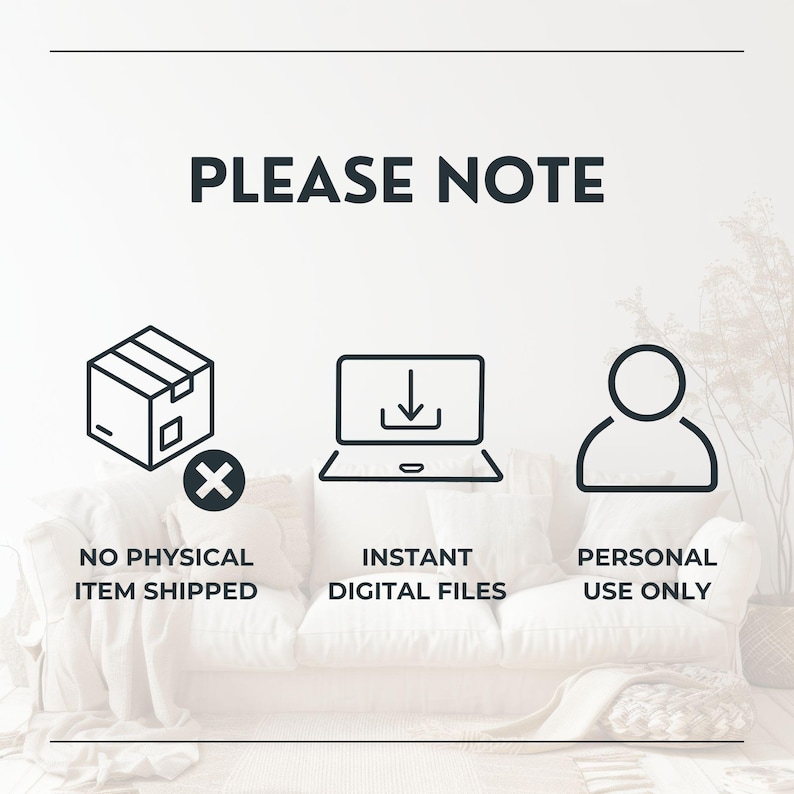 May include: A graphic with the text PLEASE NOTE at the top. Below are three black icons: a box with an X, a laptop with a download arrow, and a person silhouette. Text below reads NO PHYSICAL ITEM SHIPPED, INSTANT DIGITAL FILES, and PERSONAL USE ONLY.