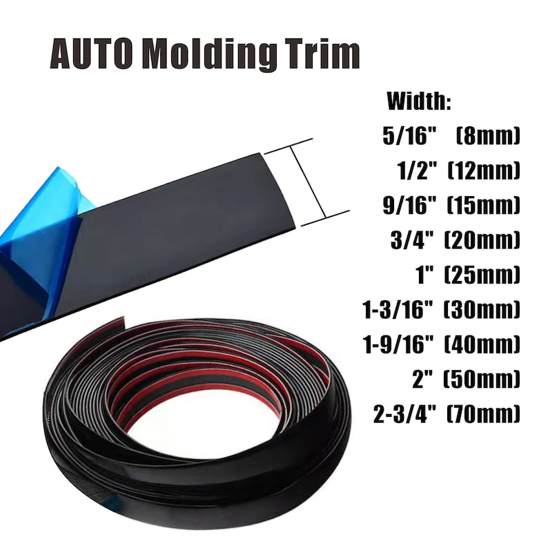 May include: Black automotive molding trim with adhesive backing. The trim is available in various widths, including 5/16 inch, 1/2 inch, 9/16 inch, 3/4 inch, 1 inch, 1-3/16 inch, 1-9/16 inch, 2 inches, and 2-3/4 inches.