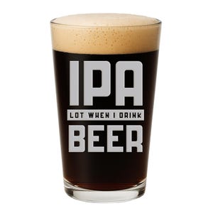 IPA Lot When I Drink Beer Pint Glass