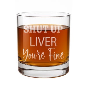 Shut Up Liver Youre Fine - Cocktail Glass, Scotch Glass, Custom Whiskey Glass, Etched Whiskey Glass, Gifts For Him, Gifts For Men