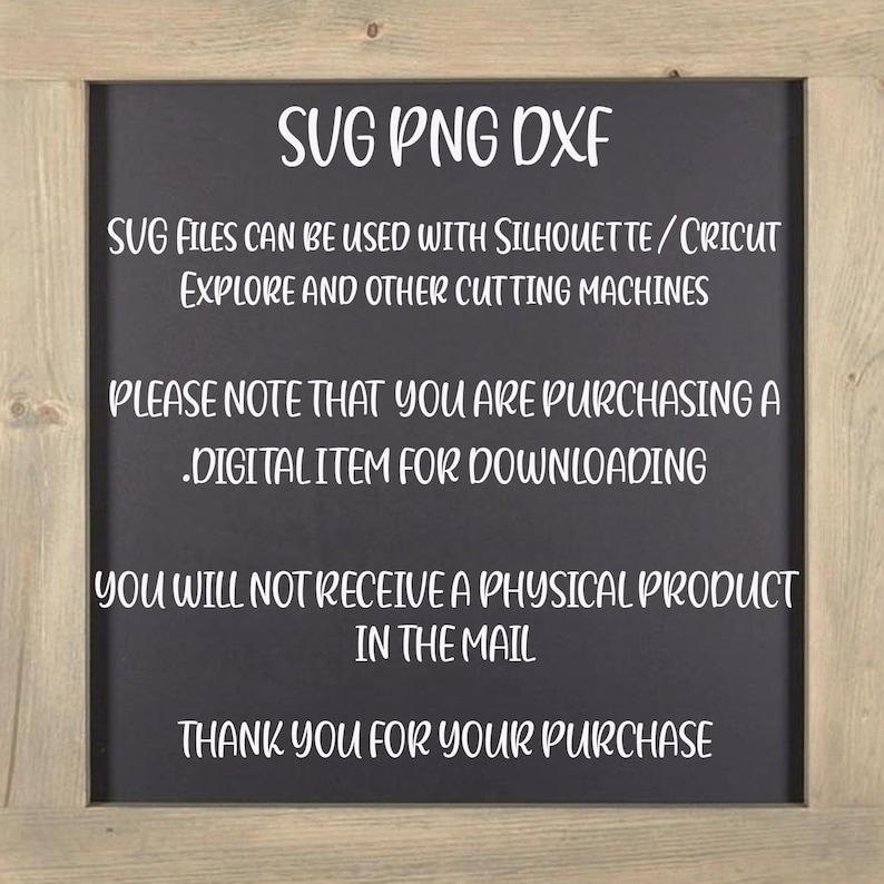 May include: A black chalkboard with white text that reads "SVG PNG DXF" and "SVG files can be used with Silhouette/ Cricut Explore and other cutting machines". The text continues with "Please note that you are purchasing a digital item for downloading. You will not receive a physical product in the mail. Thank you for your purchase."