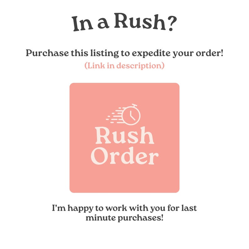 May include: A square coral-colored graphic featuring a white clock icon with motion lines and the text Rush Order. Above the graphic, the text reads In a Rush? Purchase this listing to expedite your order! (Link in description). Below is the text: I'm happy to work with you for last minute purchases!