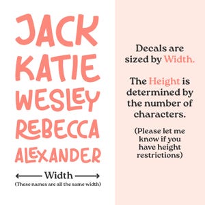 May include: A graphic display showing five names in coral-colored, rounded, uppercase letters: JACK, KATIE, WESLEY, REBECCA, and ALEXANDER. Text states: Decals are sized by Width. The Height is determined by the number of characters.