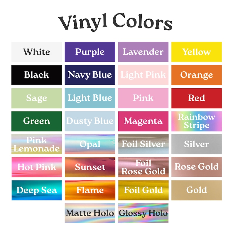 May include: A color chart titled Vinyl Colors displaying a grid of rectangular swatches with labels including White, Purple, Lavender, Yellow, Black, Navy Blue, Light Pink, Orange, Sage, Light Blue, Pink, Red, Green, Dusty Blue, Magenta, Rainbow Stripe, Pink Lemonade, Opal, Foil Silver, Silver, Hot Pink, Sunset, Foil Rose Gold, Rose Gold, Deep Sea, Flame, Foil Gold, Gold, Matte Holo, and Glossy Holo.
