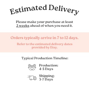 May include: A white informational graphic with dark grey text reading Estimated Delivery, Please make your purchase at least 2 weeks ahead of when you need it, Orders typically arrive in 7 to 12 days, Refer to the estimated delivery dates provided by Etsy, Typical Production Timeline, Production 4-5 Days, and Shipping 3-7 Days.