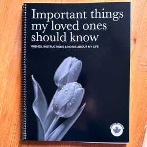 May include: A black spiral-bound notebook with the title "Important things my loved ones should know" in white text. The cover features a grayscale image of two tulips with water droplets. The text "Wishes, Instructions & Notes About My Life" is below the title.