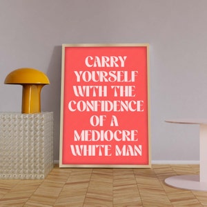 Feminism Prints, Carry Yourself With The Confidence Of A Mediocre White Man, Feminist Slogan Prints, Feminist Quote Posters image 4