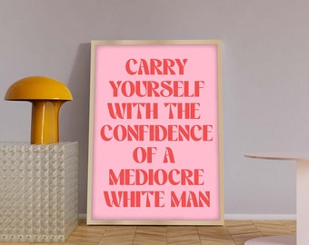 Feminism Prints, Carry Yourself With The Confidence Of A Mediocre White Man, Feminist Slogan Prints, Feminist Quote Posters