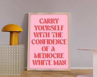 Feministiska tryck, Bär dig själv med en medioker vit mans självförtroende, Feministiska slogantryck, Feministiska citatposters