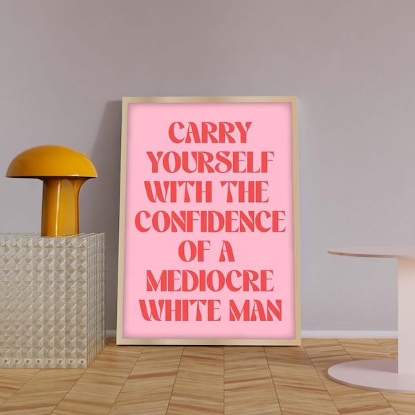 Feminism Prints, Carry Yourself With The Confidence Of A Mediocre White Man, Feminist Slogan Prints, Feminist Quote Posters