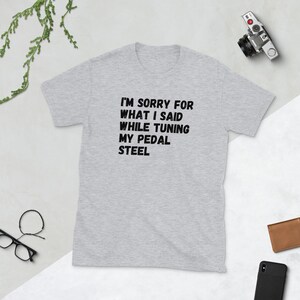 Pedal Steel T-Shirt Gift for Pedal Steel Player I'm Sorry For What I Said While Tuning My Pedal Steel Short-Sleeve Unisex PSG Buddy Emmons image 4
